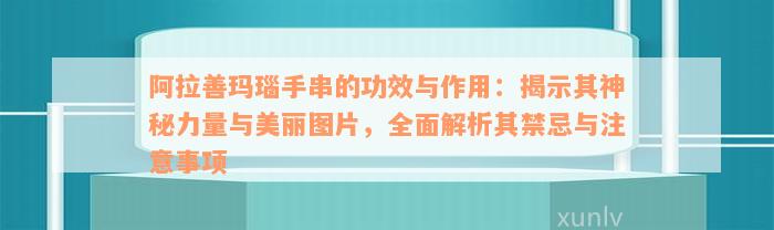 阿拉善玛瑙手串的功效与作用：揭示其神秘力量与美丽图片，全面解析其禁忌与注意事项