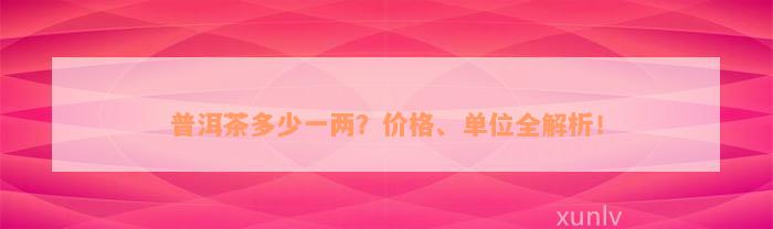 普洱茶多少一两？价格、单位全解析！