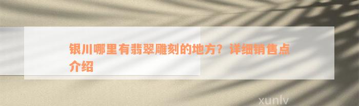 银川哪里有翡翠雕刻的地方？详细销售点介绍