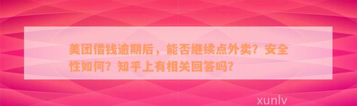 美团借钱逾期后，能否继续点外卖？安全性如何？知乎上有相关回答吗？