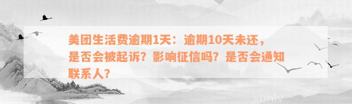 美团生活费逾期1天：逾期10天未还，是否会被起诉？影响征信吗？是否会通知联系人？