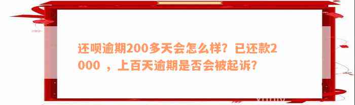 还款逾期200多天会怎么样？已还款2000 ，上百天逾期是否会被起诉？