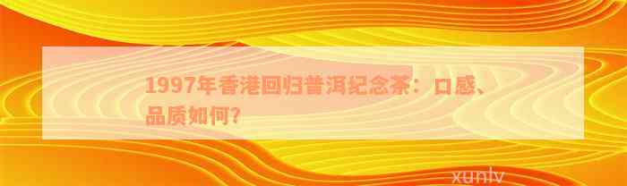 1997年香港回归普洱纪念茶：口感、品质如何？