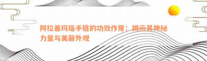 阿拉善玛瑙手链的功效作用：揭示其神秘力量与美丽外观