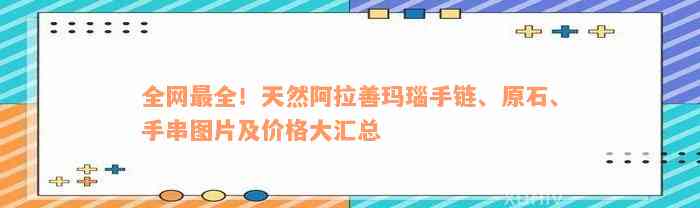 全网最全！天然阿拉善玛瑙手链、原石、手串图片及价格大汇总