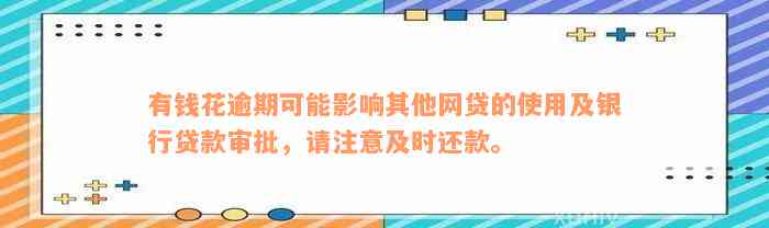 有钱花逾期可能影响其他网贷的使用及银行贷款审批，请注意及时还款。