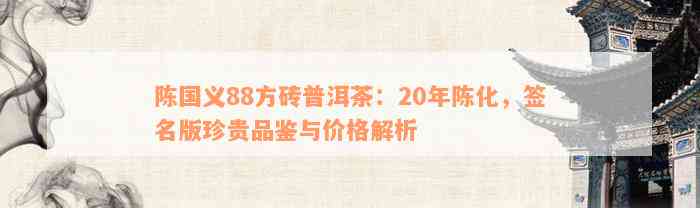 陈国义88方砖普洱茶：20年陈化，签名版珍贵品鉴与价格解析