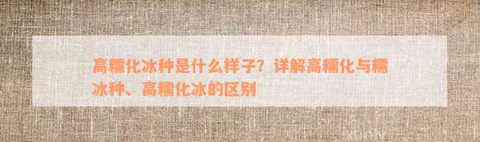 高糯化冰种是什么样子？详解高糯化与糯冰种、高糯化冰的区别