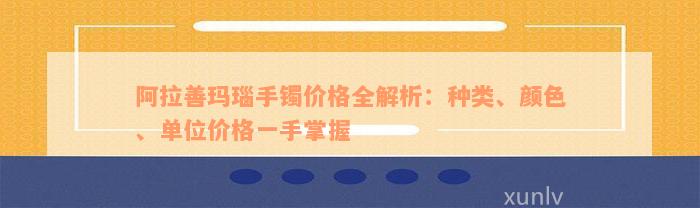 阿拉善玛瑙手镯价格全解析：种类、颜色、单位价格一手掌握