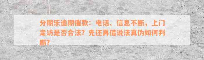 分期乐逾期催款：电话、信息不断，上门走访是否合法？先还再借说法真伪如何判断？