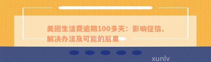 美团生活费逾期100多天：影响征信、解决办法及可能的后果