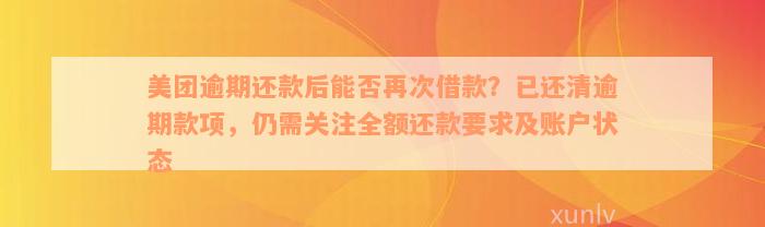 美团逾期还款后能否再次借款？已还清逾期款项，仍需关注全额还款要求及账户状态