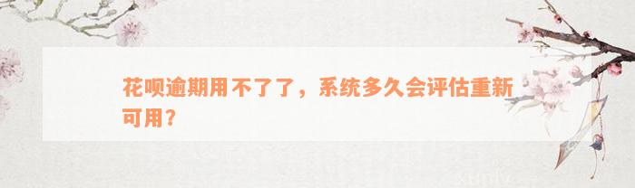 花呗逾期用不了了，系统多久会评估重新可用？