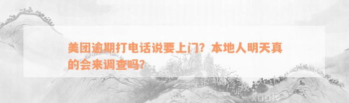 美团逾期打电话说要上门？本地人明天真的会来调查吗？