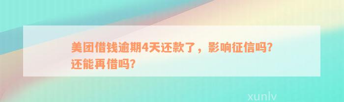 美团借钱逾期4天还款了，影响征信吗？还能再借吗？