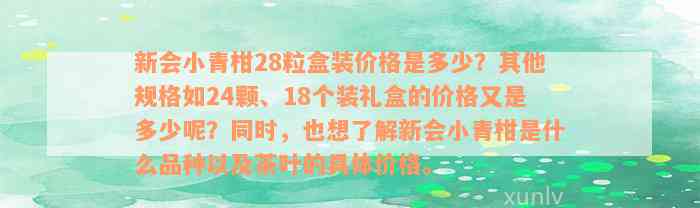 新会小青柑28粒盒装价格是多少？其他规格如24颗、18个装礼盒的价格又是多少呢？同时，也想了解新会小青柑是什么品种以及茶叶的具体价格。