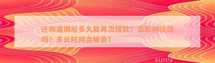 还款逾期后多久能再次借款？会影响征信吗？多长时间会被告？