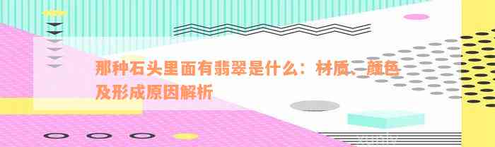 那种石头里面有翡翠是什么：材质、颜色及形成原因解析