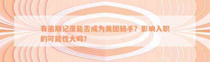 有逾期记录能否成为美团骑手？影响入职的可能性大吗？