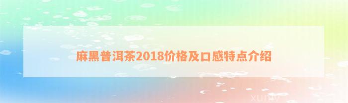 麻黑普洱茶2018价格及口感特点介绍