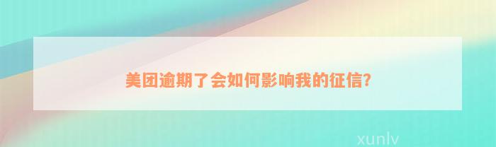 美团逾期了会如何影响我的征信？