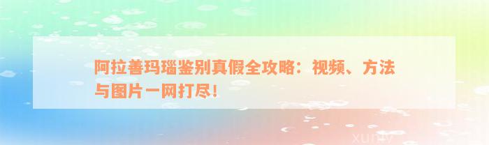 阿拉善玛瑙鉴别真假全攻略：视频、方法与图片一网打尽！