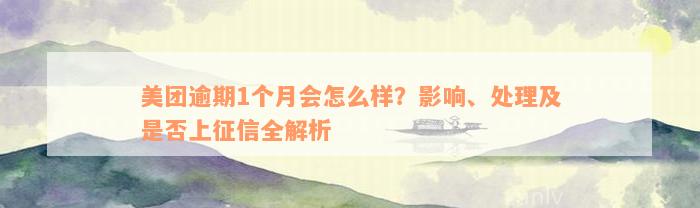 美团逾期1个月会怎么样？影响、处理及是否上征信全解析