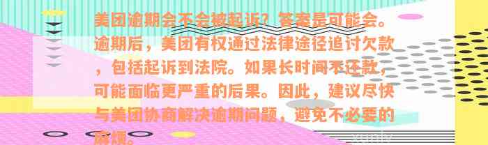 美团逾期会不会被起诉？答案是可能会。逾期后，美团有权通过法律途径追讨欠款，包括起诉到法院。如果长时间不还款，可能面临更严重的后果。因此，建议尽快与美团协商解决逾期问题，避免不必要的麻烦。