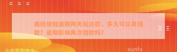 美团借钱逾期两天后还款，多久可以再借款？逾期影响再次借款吗？