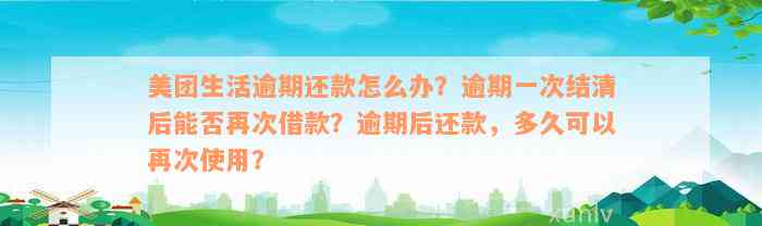 美团生活逾期还款怎么办？逾期一次结清后能否再次借款？逾期后还款，多久可以再次使用？