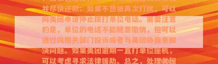 美团逾期打电话到公司了，应该怎么处理？如果已经被打了，可以向美团解释情况并尽快还款；如果不想被再次打扰，可以向美团申请停止拨打单位电话。需要注意的是，单位的电话不能随意撤销，但可以通过向相关部门投诉或者与美团协商来解决问题。如果美团逾期一直打单位座机，可以考虑寻求法律援助。总之，处理美团逾期问题需要及时、理智地行动，避免给生活带来不必要的困扰。