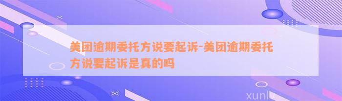 美团逾期委托方说要起诉-美团逾期委托方说要起诉是真的吗