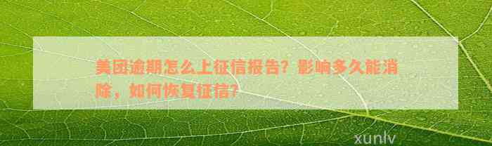 美团逾期怎么上征信报告？影响多久能消除，如何恢复征信？