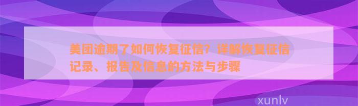 美团逾期了如何恢复征信？详解恢复征信记录、报告及信息的方法与步骤