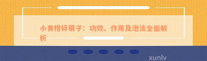 小青柑碎银子：功效、作用及泡法全面解析