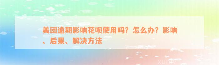 美团逾期影响花呗使用吗？怎么办？影响、后果、解决方法