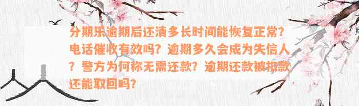 分期乐逾期后还清多长时间能恢复正常？电话催收有效吗？逾期多久会成为失信人？警方为何称无需还款？逾期还款被扣款还能取回吗？