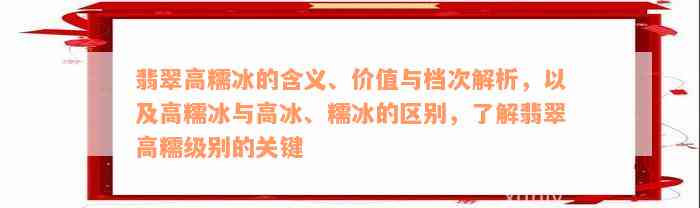 翡翠高糯冰的含义、价值与档次解析，以及高糯冰与高冰、糯冰的区别，了解翡翠高糯级别的关键