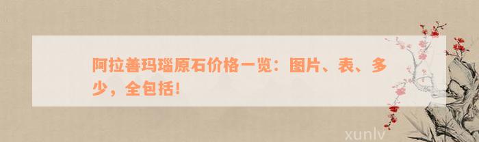 阿拉善玛瑙原石价格一览：图片、表、多少，全包括！