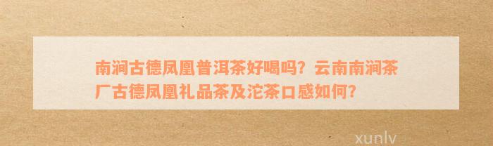 南涧古德凤凰普洱茶好喝吗？云南南涧茶厂古德凤凰礼品茶及沱茶口感如何？