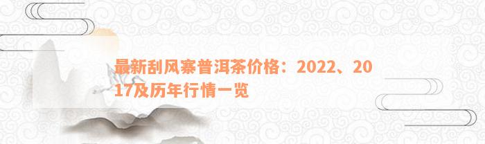 最新刮风寨普洱茶价格：2022、2017及历年行情一览