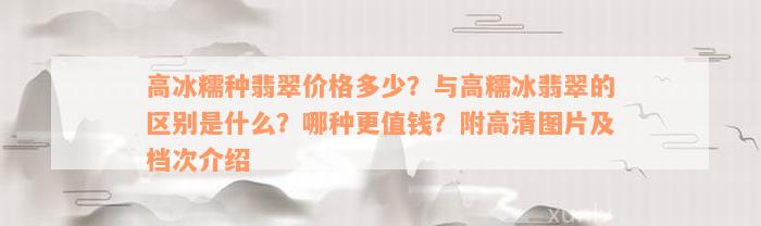 高冰糯种翡翠价格多少？与高糯冰翡翠的区别是什么？哪种更值钱？附高清图片及档次介绍