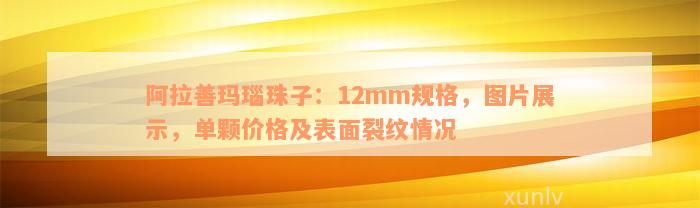 阿拉善玛瑙珠子：12mm规格，图片展示，单颗价格及表面裂纹情况