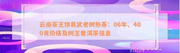 云南茶王饼易武老树熟茶：06年、400克价格及树王普洱茶信息