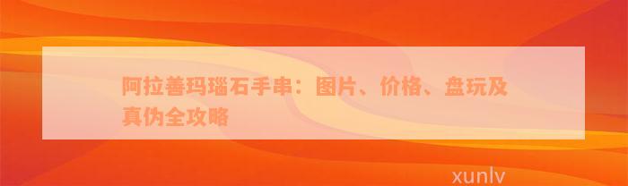 阿拉善玛瑙石手串：图片、价格、盘玩及真伪全攻略