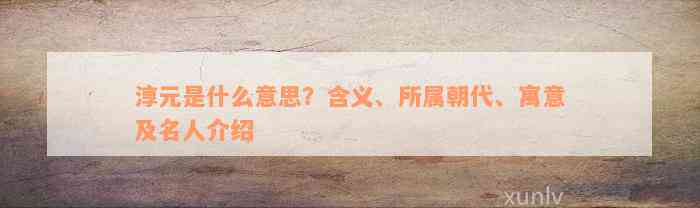 淳元是什么意思？含义、所属朝代、寓意及名人介绍