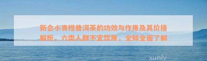 新会小青柑普洱茶的功效与作用及其价格解析，六类人群不宜饮用，全知全面了解