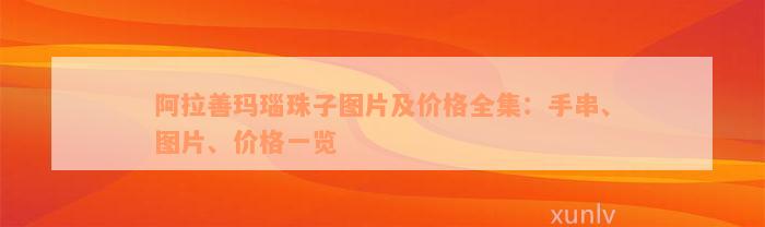 阿拉善玛瑙珠子图片及价格全集：手串、图片、价格一览