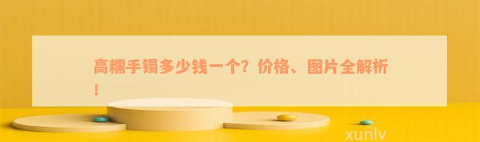 高糯手镯多少钱一个？价格、图片全解析！