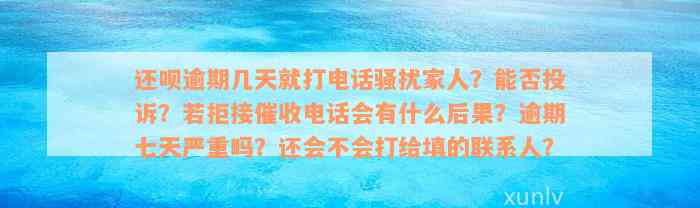 还款逾期几天就打电话骚扰家人？能否投诉？若拒接催收电话会有什么后果？逾期七天严重吗？还会不会打给填的联系人？